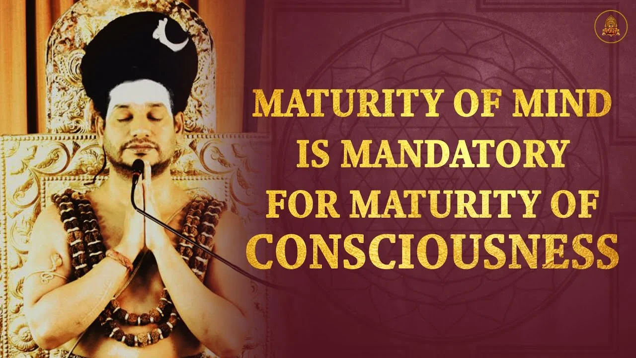Maturity of Mind Is Mandatory for Maturity of Consciousness | 23 Feb 21